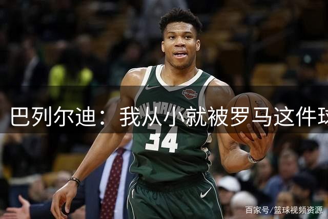 巴列尔迪：我从小就被罗马这件球衣吸引；我承诺会全力以赴